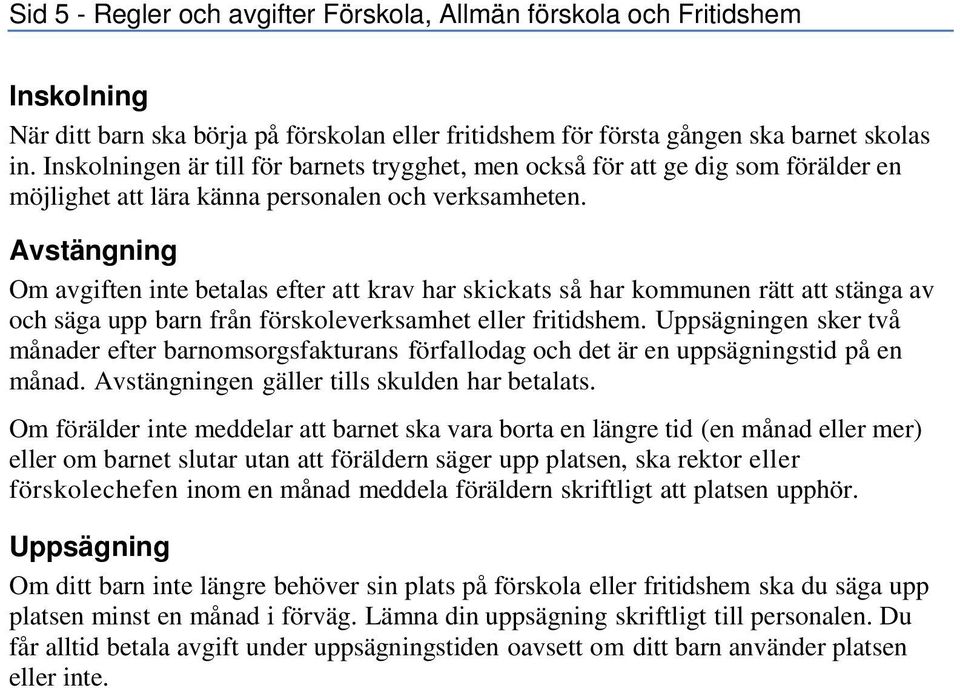 Avstängning Om avgiften inte betalas efter att krav har skickats så har kommunen rätt att stänga av och säga upp barn från förskoleverksamhet eller fritidshem.