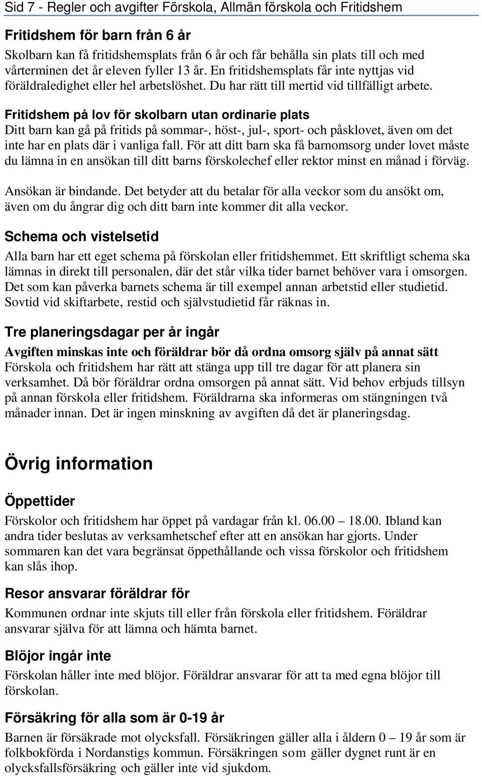 Fritidshem på lov för skolbarn utan ordinarie plats Ditt barn kan gå på fritids på sommar-, höst-, jul-, sport- och påsklovet, även om det inte har en plats där i vanliga fall.