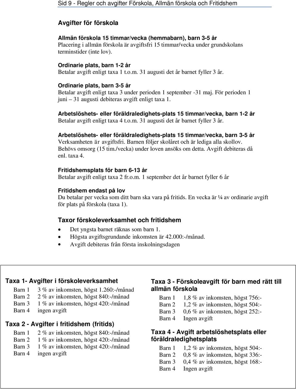 Ordinarie plats, barn 3-5 år Betalar avgift enligt taxa 3 under perioden 1 september -31 maj. För perioden 1 juni 31 augusti debiteras avgift enligt taxa 1.