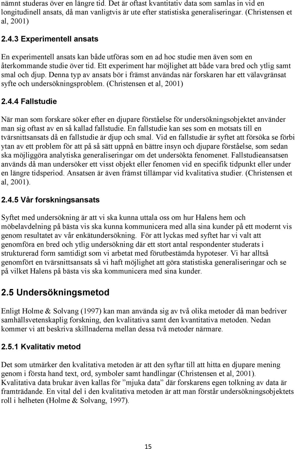 Ett experiment har möjlighet att både vara bred och ytlig samt smal och djup. Denna typ av ansats bör i främst användas när forskaren har ett välavgränsat syfte och undersökningsproblem.