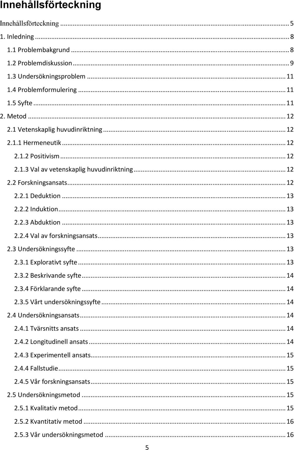 .. 13 2.2.3 Abduktion... 13 2.2.4 Val av forskningsansats... 13 2.3 Undersökningssyfte... 13 2.3.1 Explorativt syfte... 13 2.3.2 Beskrivande syfte... 14 2.3.4 Förklarande syfte... 14 2.3.5 Vårt undersökningssyfte.