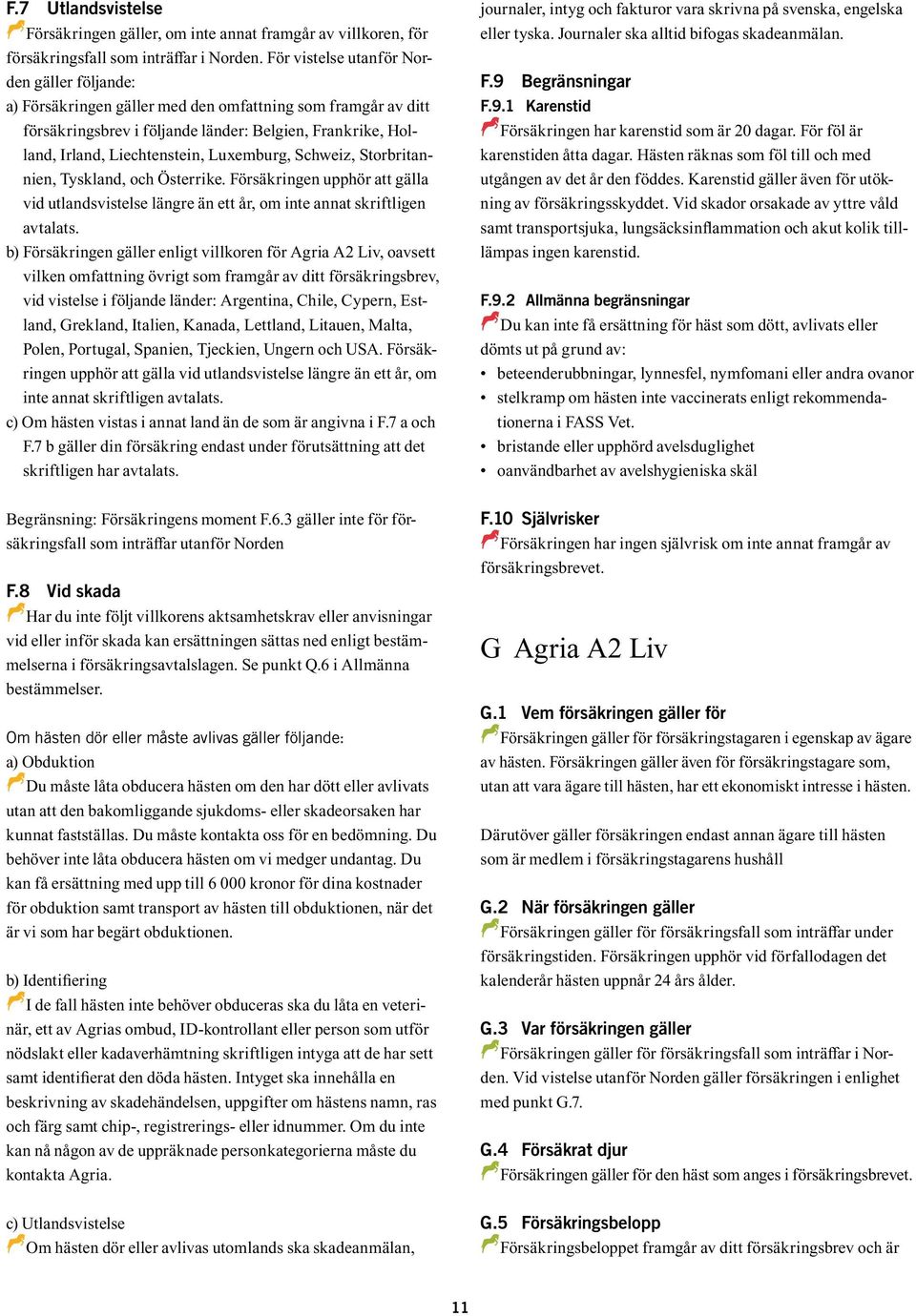 Luxemburg, Schweiz, Storbritannien, Tyskland, och Österrike. Försäkringen upphör att gälla vid utlandsvistelse längre än ett år, om inte annat skriftligen avtalats.