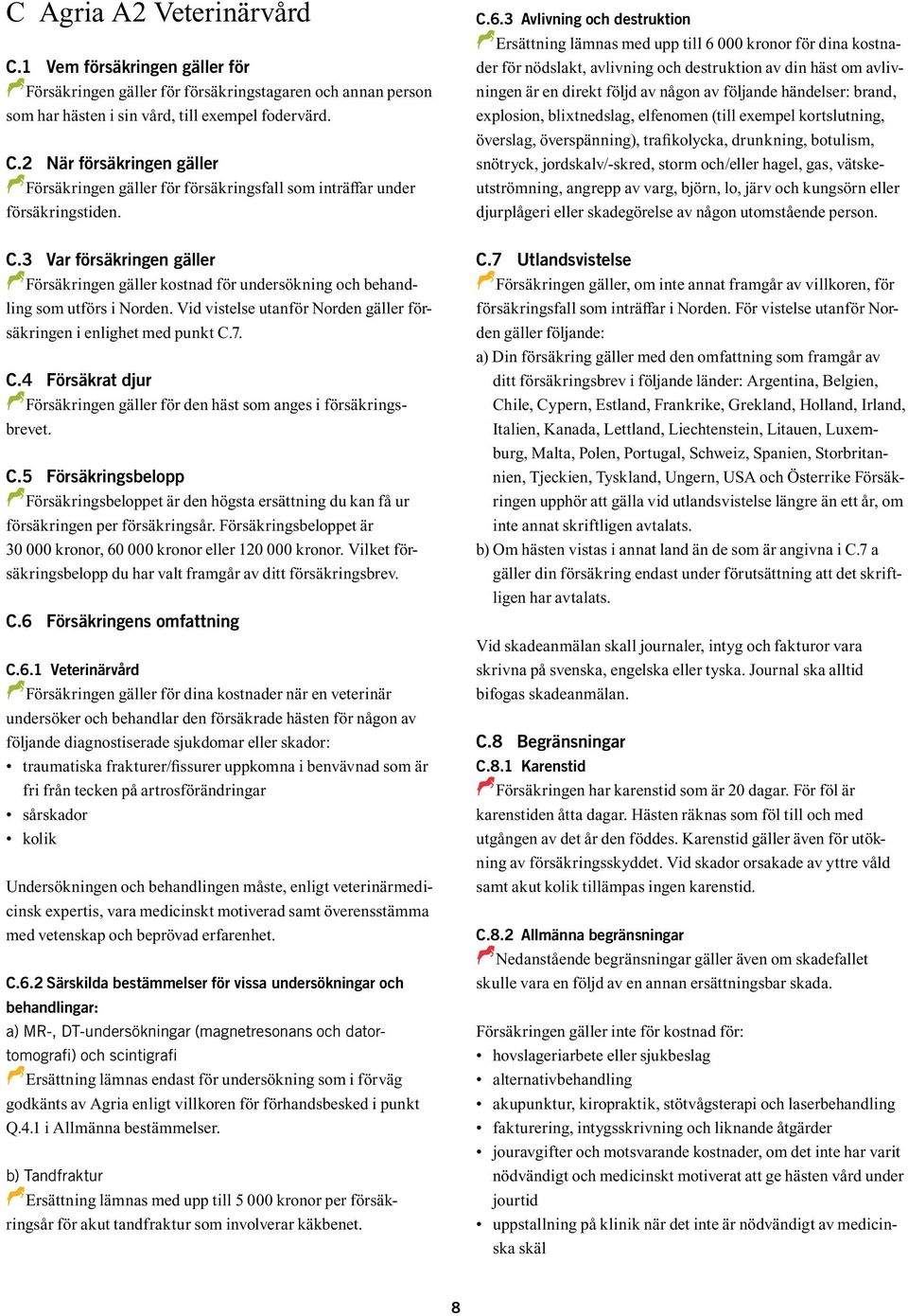 7. C.4 Försäkrat djur DFörsäkringen D gäller för den häst som anges i försäkringsbrevet. C.5 Försäkringsbelopp DFörsäkringsbeloppet D är den högsta ersättning du kan få ur försäkringen per försäkringsår.