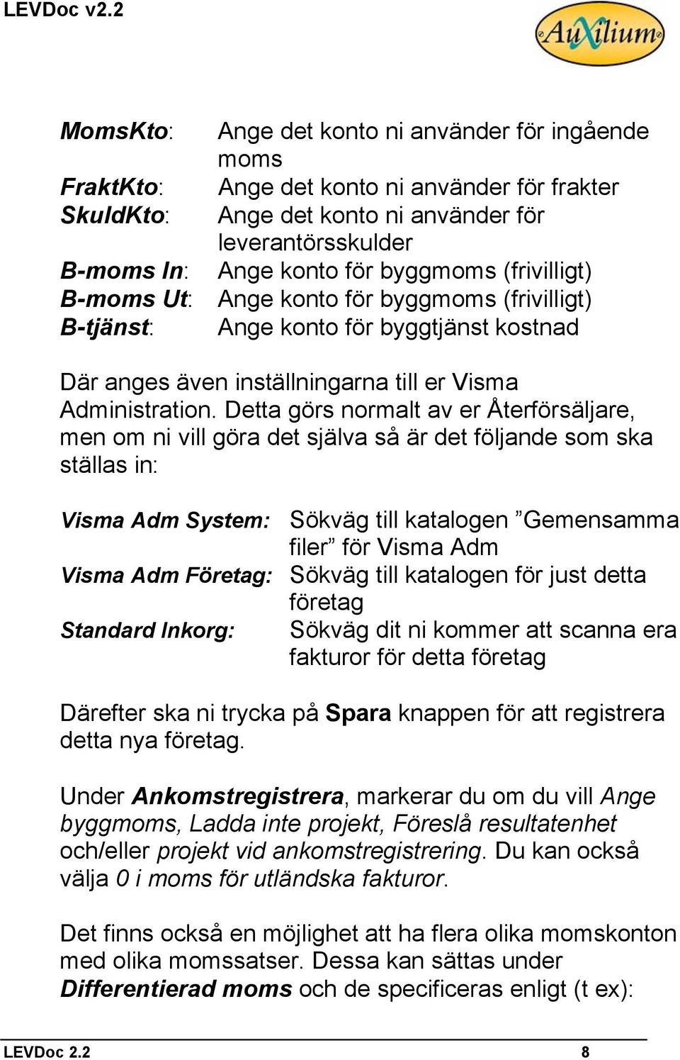 Detta görs normalt av er Återförsäljare, men om ni vill göra det själva så är det följande som ska ställas in: Visma Adm System: Sökväg till katalogen Gemensamma filer för Visma Adm Visma Adm