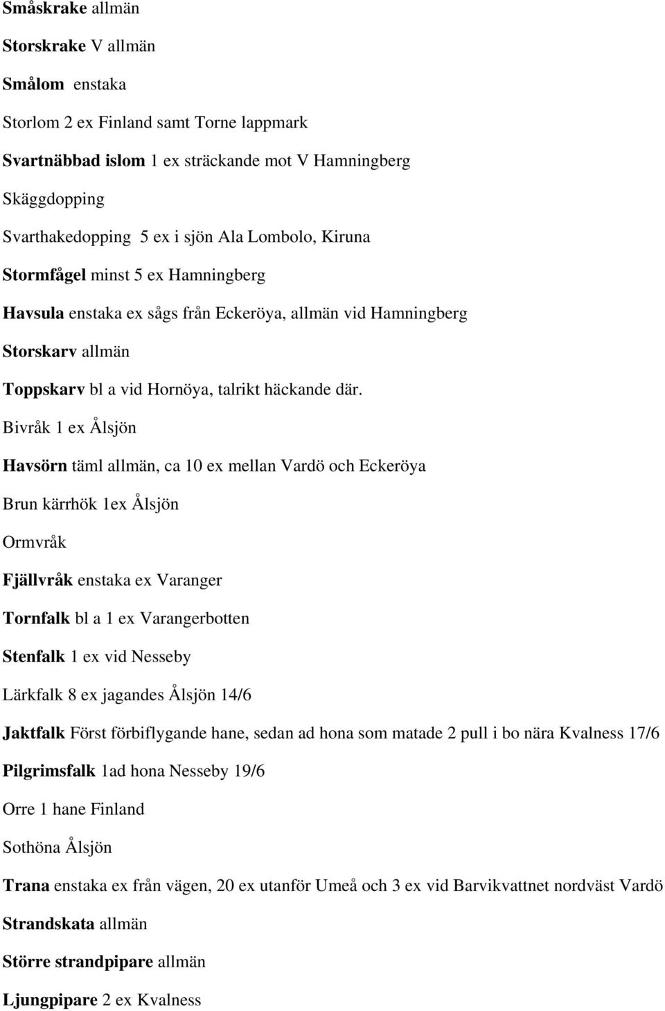 Bivråk 1 ex Ålsjön Havsörn täml allmän, ca 10 ex mellan Vardö och Eckeröya Brun kärrhök 1ex Ålsjön Ormvråk Fjällvråk enstaka ex Varanger Tornfalk bl a 1 ex Varangerbotten Stenfalk 1 ex vid Nesseby