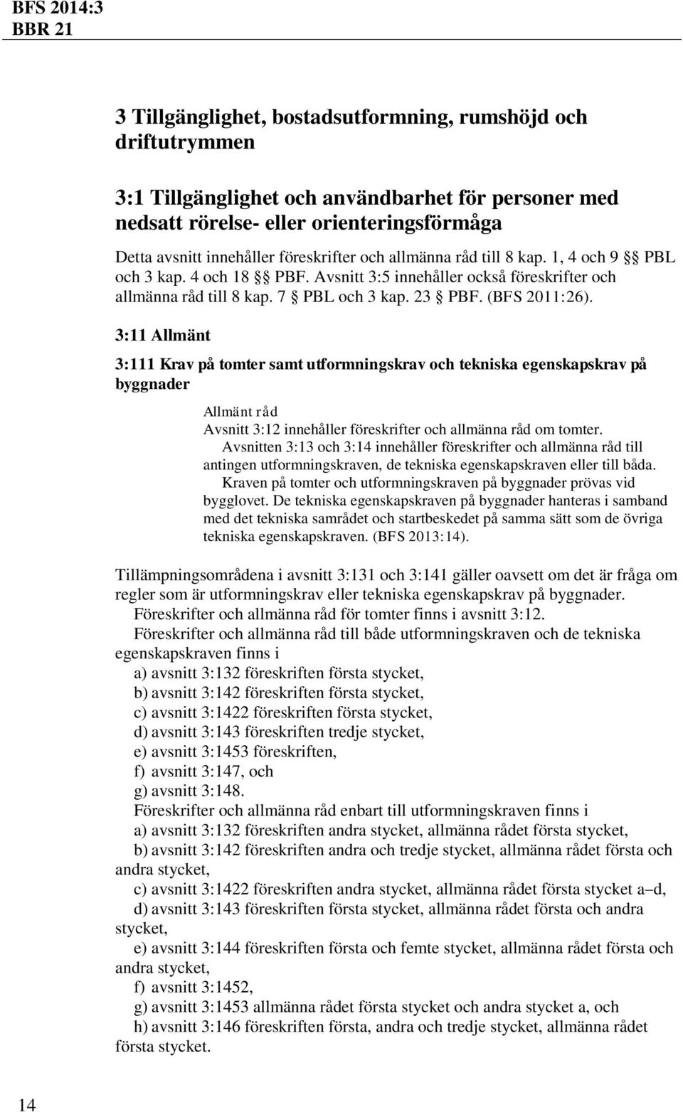 3:11 Allmänt 3:111 Krav på tomter samt utformningskrav och tekniska egenskapskrav på byggnader Avsnitt 3:12 innehåller föreskrifter och allmänna råd om tomter.