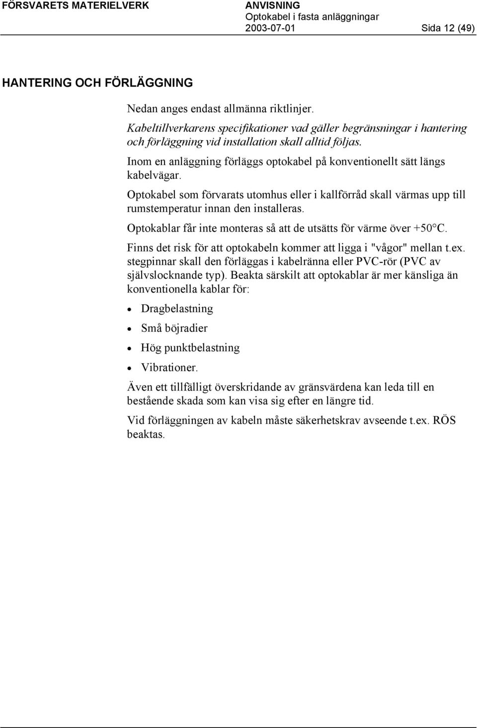 Inom en anläggning förläggs optokabel på konventionellt sätt längs kabelvägar. Optokabel som förvarats utomhus eller i kallförråd skall värmas upp till rumstemperatur innan den installeras.