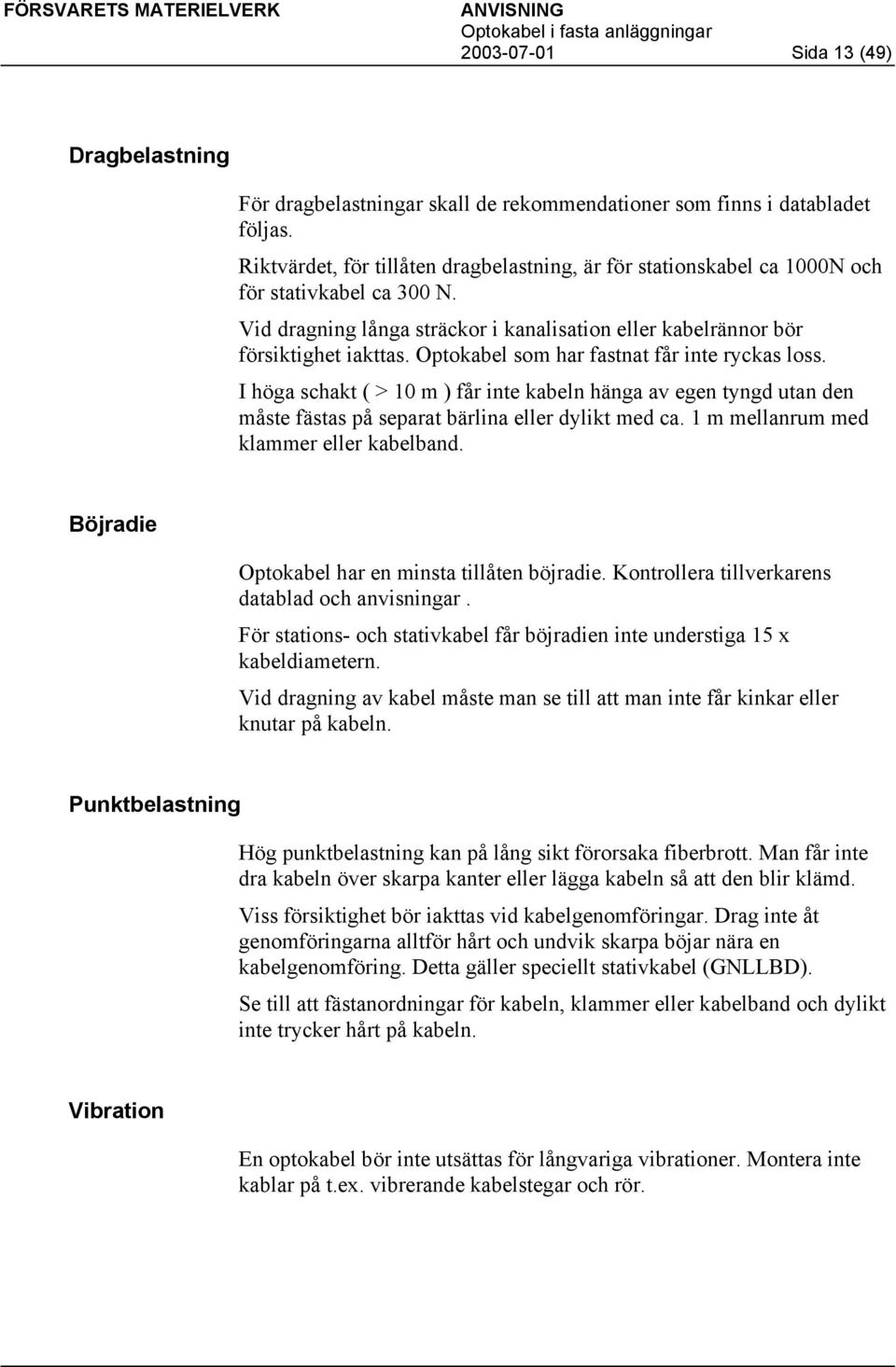 Optokabel som har fastnat får inte ryckas loss. I höga schakt ( > 10 m ) får inte kabeln hänga av egen tyngd utan den måste fästas på separat bärlina eller dylikt med ca.