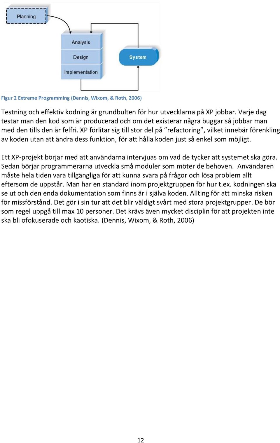 XP förlitar sig till stor del på refactoring, vilket innebär förenkling av koden utan att ändra dess funktion, för att hålla koden just så enkel som möjligt.