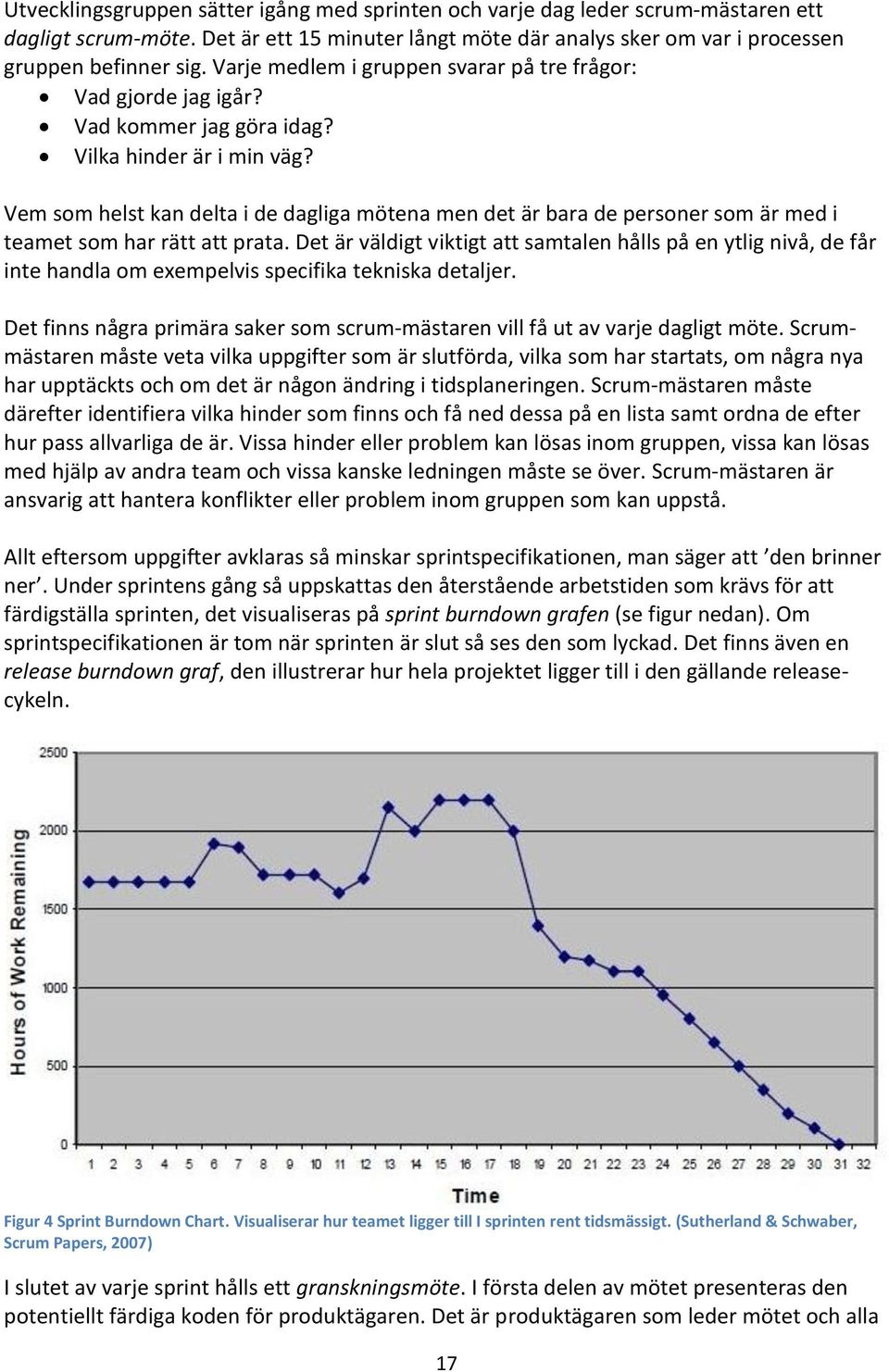 Vem som helst kan delta i de dagliga mötena men det är bara de personer som är med i teamet som har rätt att prata.