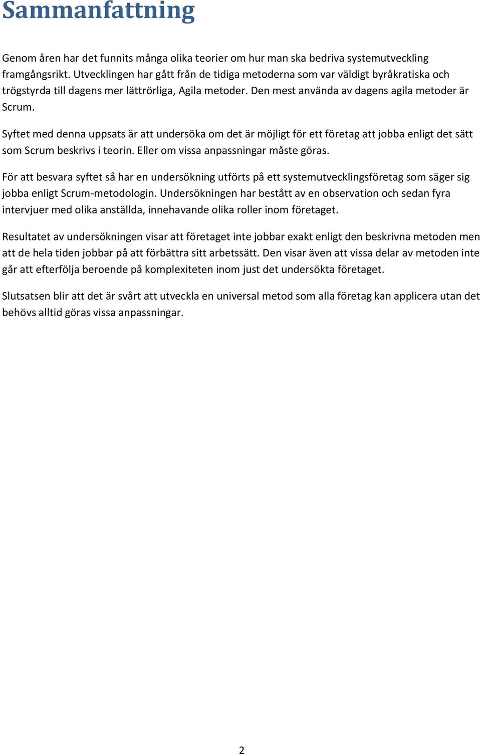Syftet med denna uppsats är att undersöka om det är möjligt för ett företag att jobba enligt det sätt som Scrum beskrivs i teorin. Eller om vissa anpassningar måste göras.