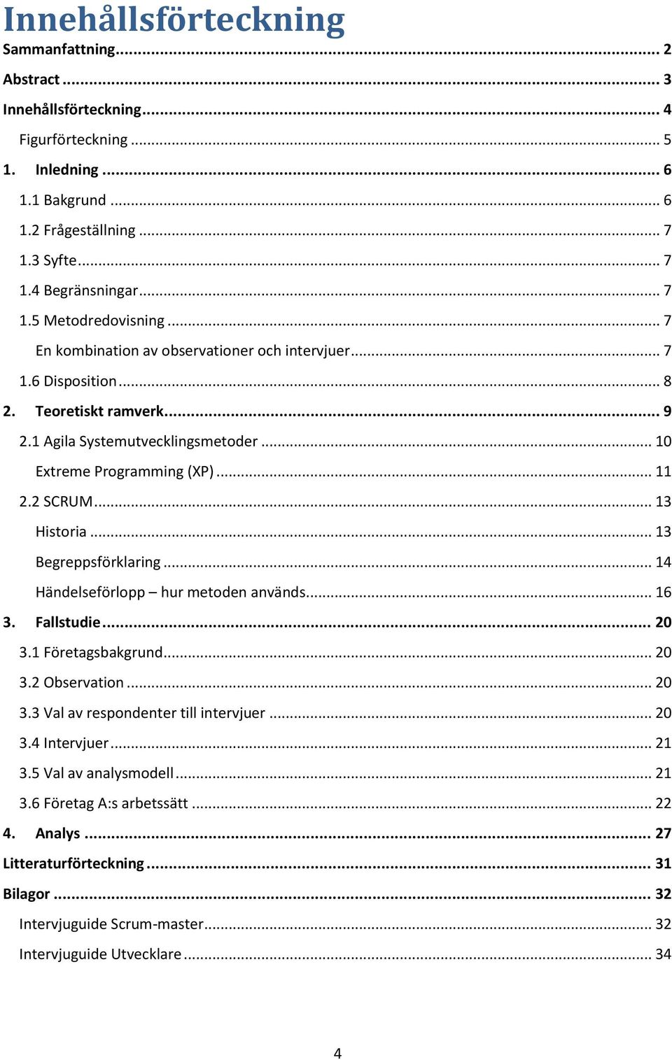 .. 11 2.2 SCRUM... 13 Historia... 13 Begreppsförklaring... 14 Händelseförlopp hur metoden används... 16 3. Fallstudie... 20 3.1 Företagsbakgrund... 20 3.2 Observation... 20 3.3 Val av respondenter till intervjuer.