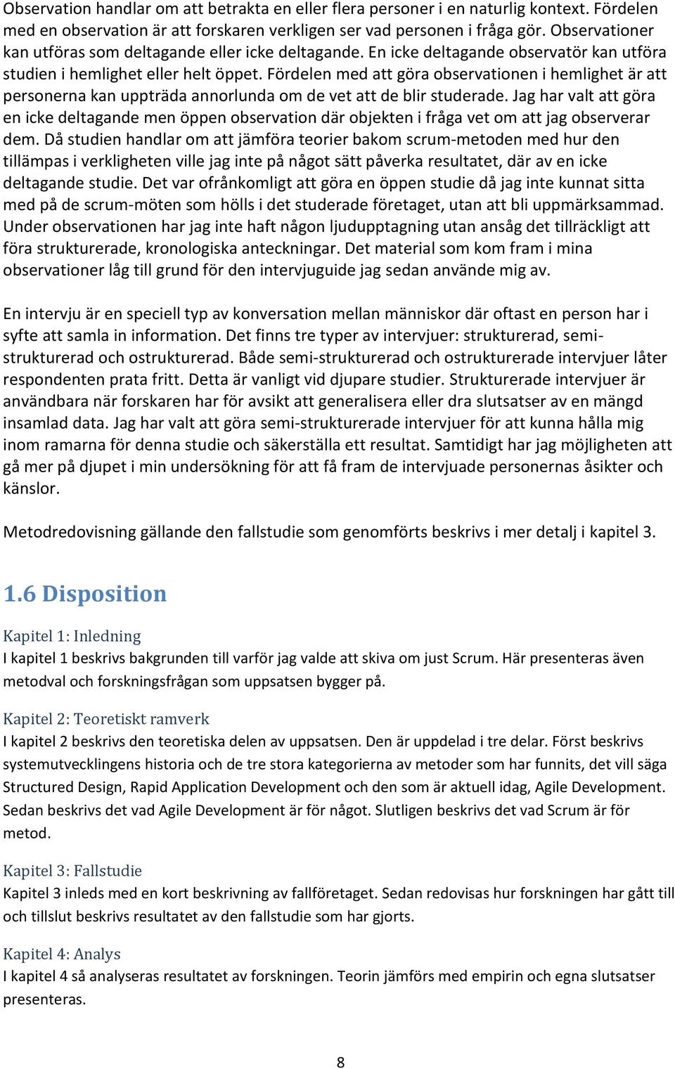 Fördelen med att göra observationen i hemlighet är att personerna kan uppträda annorlunda om de vet att de blir studerade.