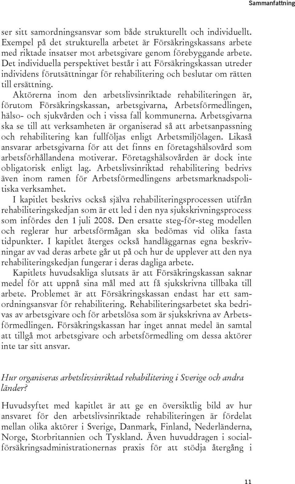 Det individuella perspektivet består i att Försäkringskassan utreder individens förutsättningar för rehabilitering och beslutar om rätten till ersättning.