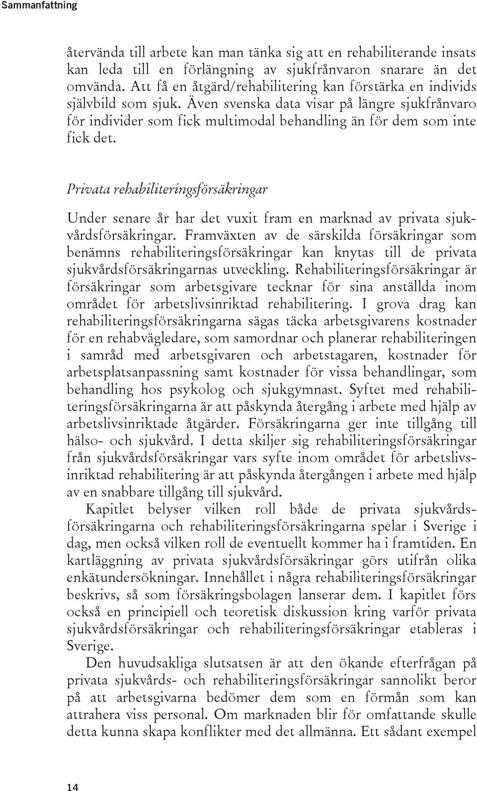 Privata rehabiliteringsförsäkringar Under senare år har det vuxit fram en marknad av privata sjukvårdsförsäkringar.