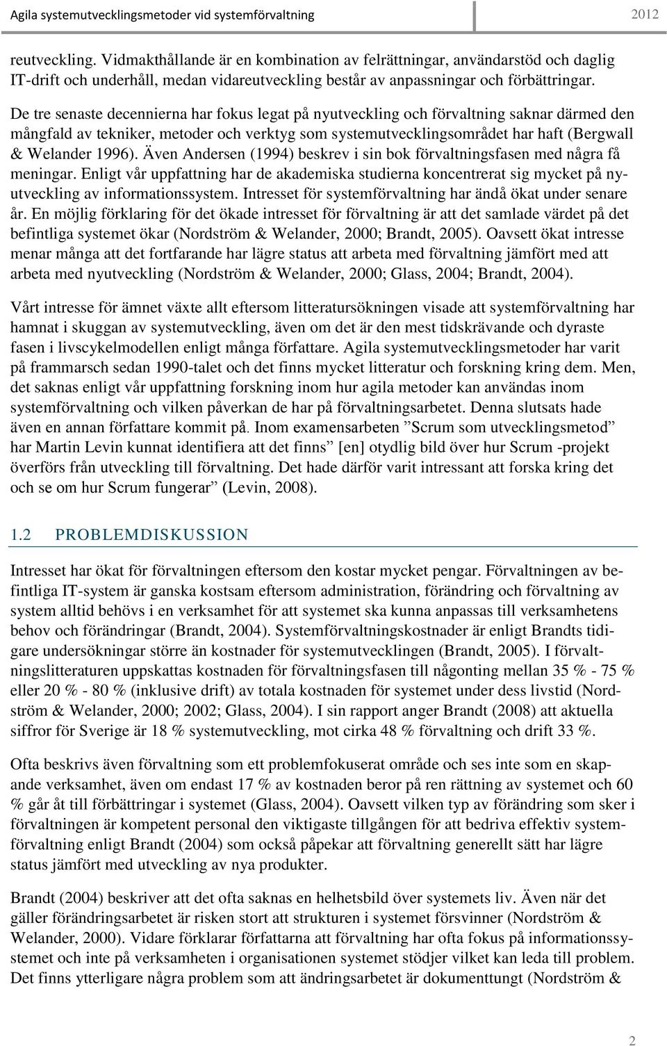 Även Andersen (1994) beskrev i sin bok förvaltningsfasen med några få meningar. Enligt vår uppfattning har de akademiska studierna koncentrerat sig mycket på nyutveckling av informationssystem.