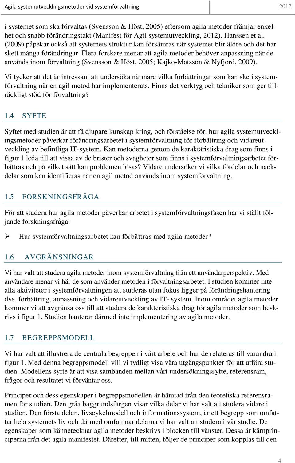 Flera forskare menar att agila metoder behöver anpassning när de används inom förvaltning (Svensson & Höst, 2005; Kajko-Matsson & Nyfjord, 2009).