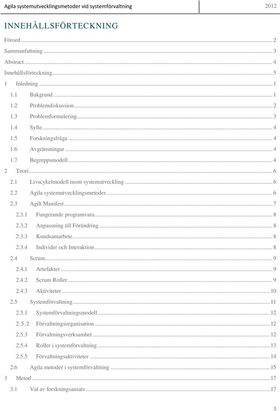 .. 8 2.3.2 Anpassning till Förändring... 8 2.3.3 Kundsamarbete... 8 2.3.4 Individer och Interaktion... 8 2.4 Scrum... 9 2.4.1 Artefakter... 9 2.4.2 Scrum Roller... 9 2.4.3 Aktiviteter... 10 2.