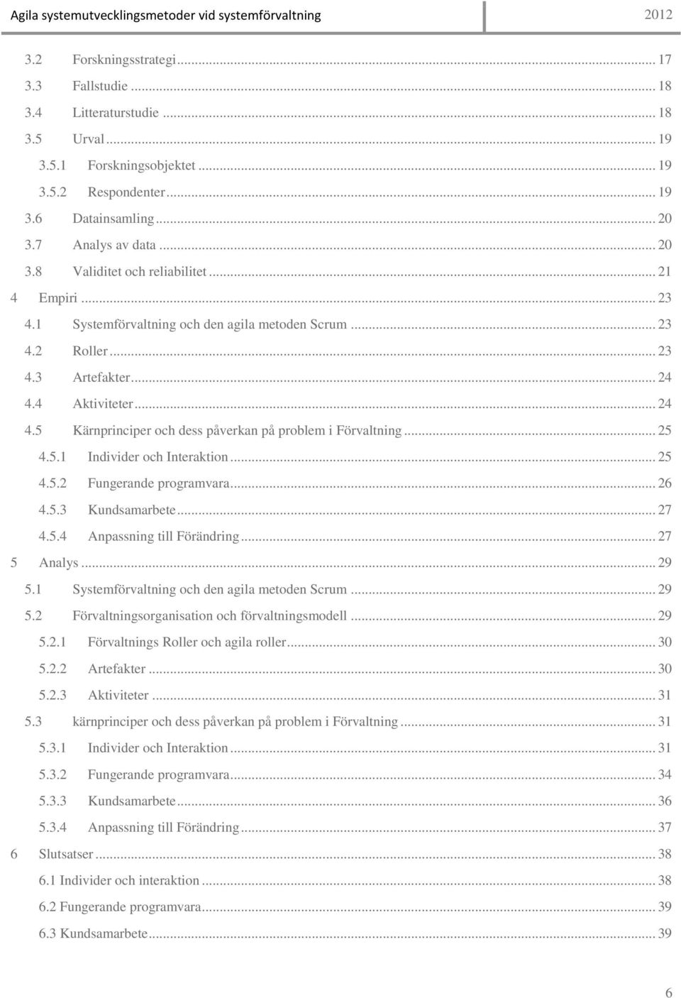 4 Aktiviteter... 24 4.5 Kärnprinciper och dess påverkan på problem i Förvaltning... 25 4.5.1 Individer och Interaktion... 25 4.5.2 Fungerande programvara... 26 4.5.3 Kundsamarbete... 27 4.5.4 Anpassning till Förändring.