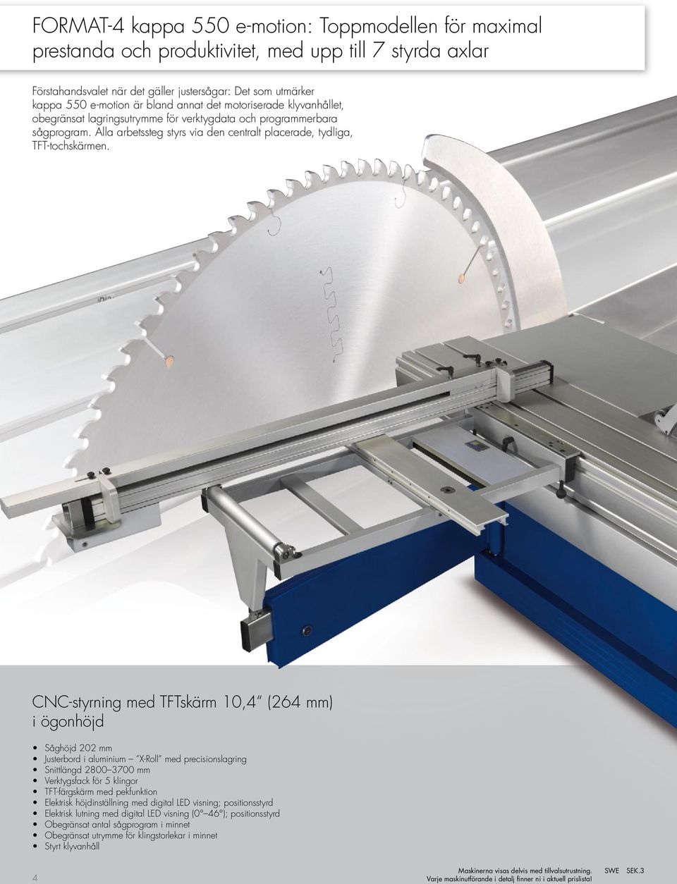 CNC-styrning med TFTskärm 10,4 (264 mm) i ögonhöjd såghöjd 202 mm Justerbord i aluminium X-Roll med precisionslagring snittlängd 2800 3700 mm Verktygsfack för 5 klingor TFT-färgskärm med pekfunktion