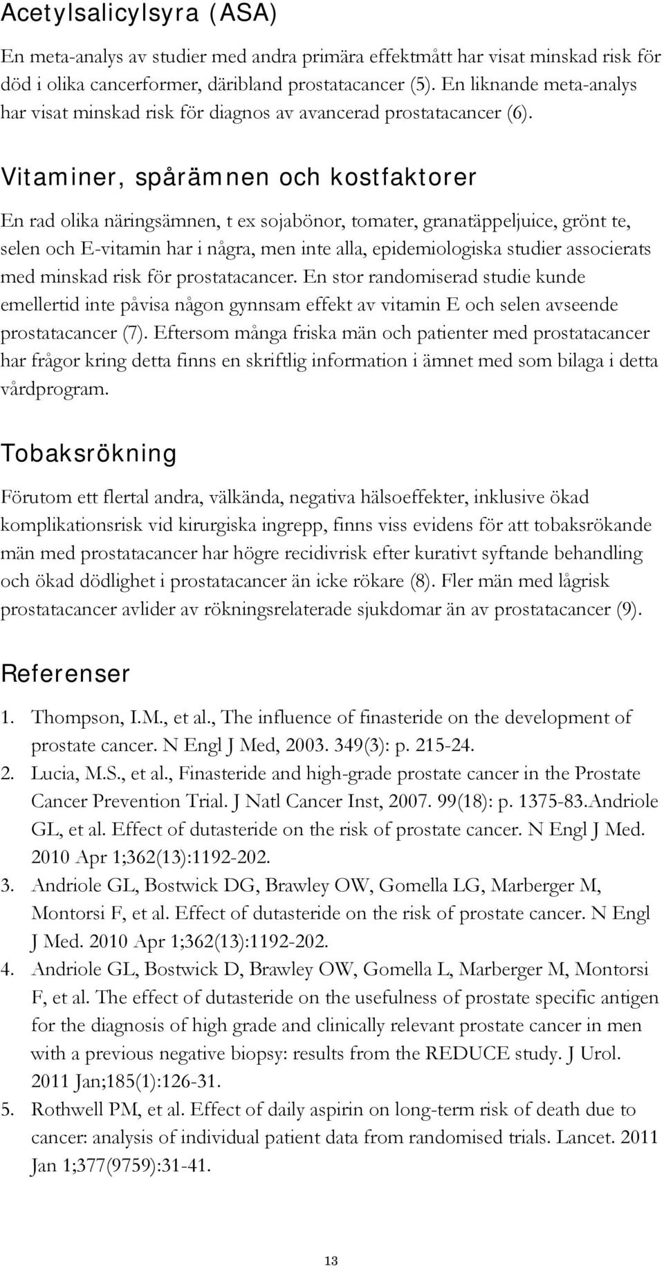 Vitaminer, spårämnen och kostfaktorer En rad olika näringsämnen, t ex sojabönor, tomater, granatäppeljuice, grönt te, selen och E-vitamin har i några, men inte alla, epidemiologiska studier