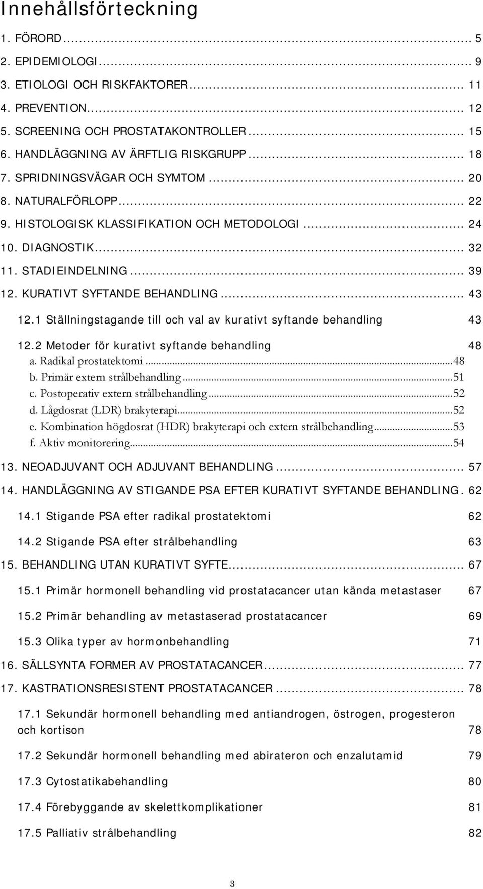 1 Ställningstagande till och val av kurativt syftande behandling 43 12.2 Metoder för kurativt syftande behandling 48 a. Radikal prostatektomi... 48 b. Primär extern strålbehandling... 51 c.
