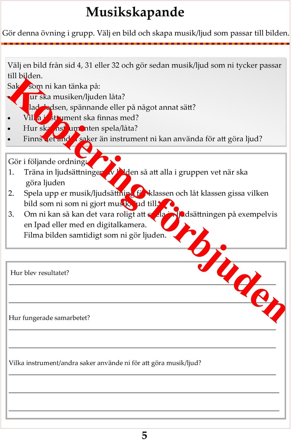 Finns det andra saker än instrument ni kan använda för att göra ljud? Gör i följande ordning: 1. Träna in ljudsättningen av bilden så att alla i gruppen vet när ska göra ljuden 2.