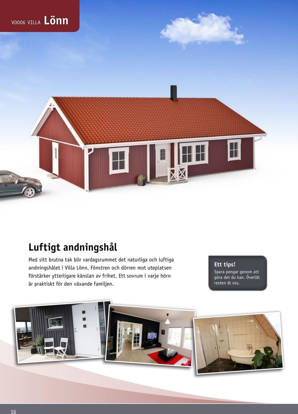 Fönstren och dörren mot uteplatsen förstärker ytterligare känslan av frihet.