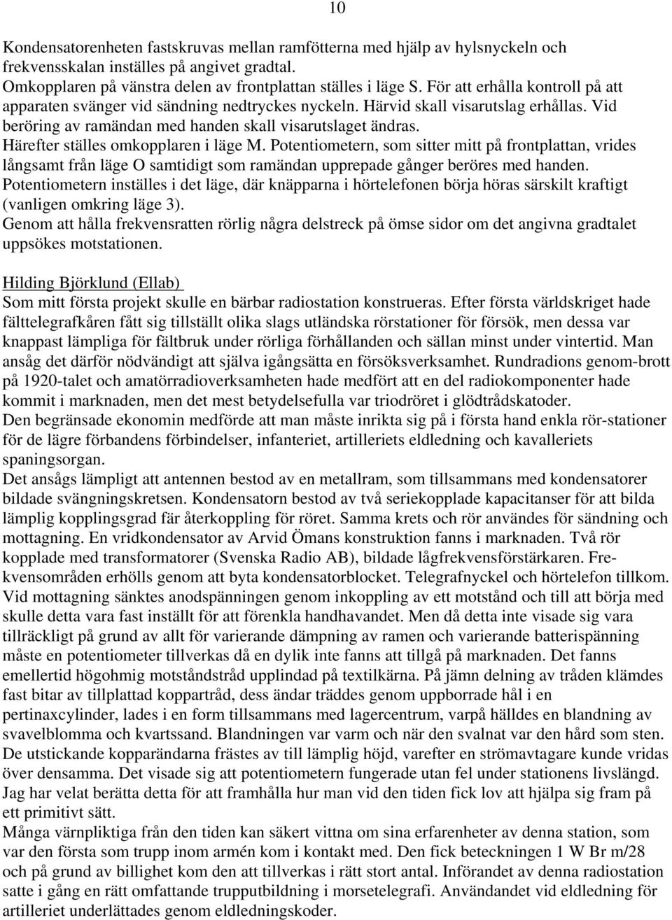 Härefter ställes omkopplaren i läge M. Potentiometern, som sitter mitt på frontplattan, vrides långsamt från läge O samtidigt som ramändan upprepade gånger beröres med handen.