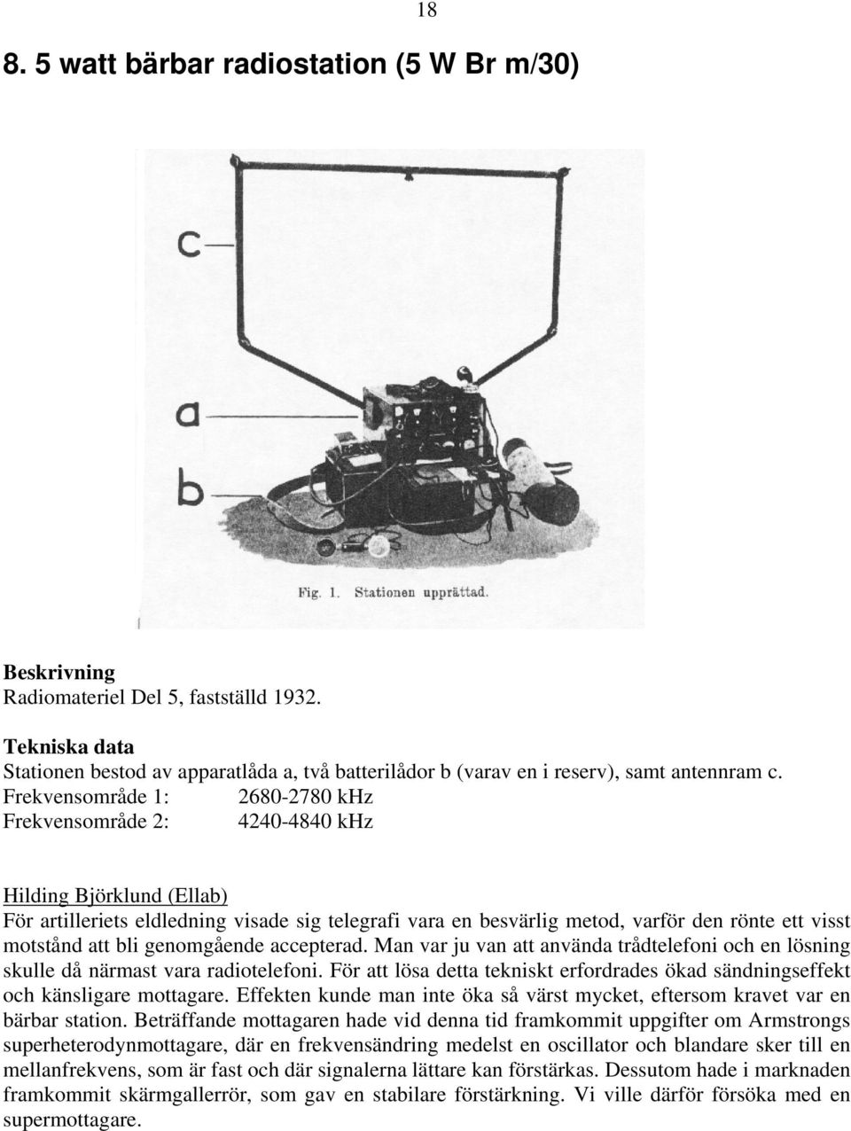 Frekvensområde 1: 2680-2780 khz Frekvensområde 2: 4240-4840 khz Hilding Björklund (Ellab) För artilleriets eldledning visade sig telegrafi vara en besvärlig metod, varför den rönte ett visst motstånd