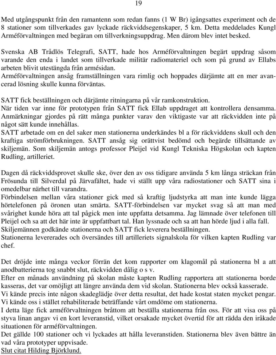 Svenska AB Trådlös Telegrafi, SATT, hade hos Arméförvaltningen begärt uppdrag såsom varande den enda i landet som tillverkade militär radiomateriel och som på grund av Ellabs arbeten blivit