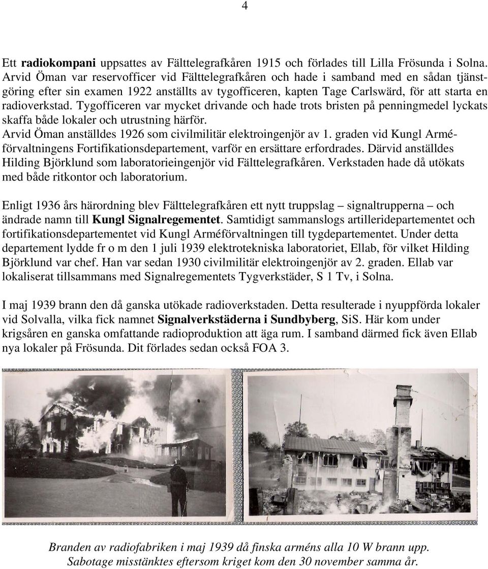 Tygofficeren var mycket drivande och hade trots bristen på penningmedel lyckats skaffa både lokaler och utrustning härför. Arvid Öman anställdes 1926 som civilmilitär elektroingenjör av 1.