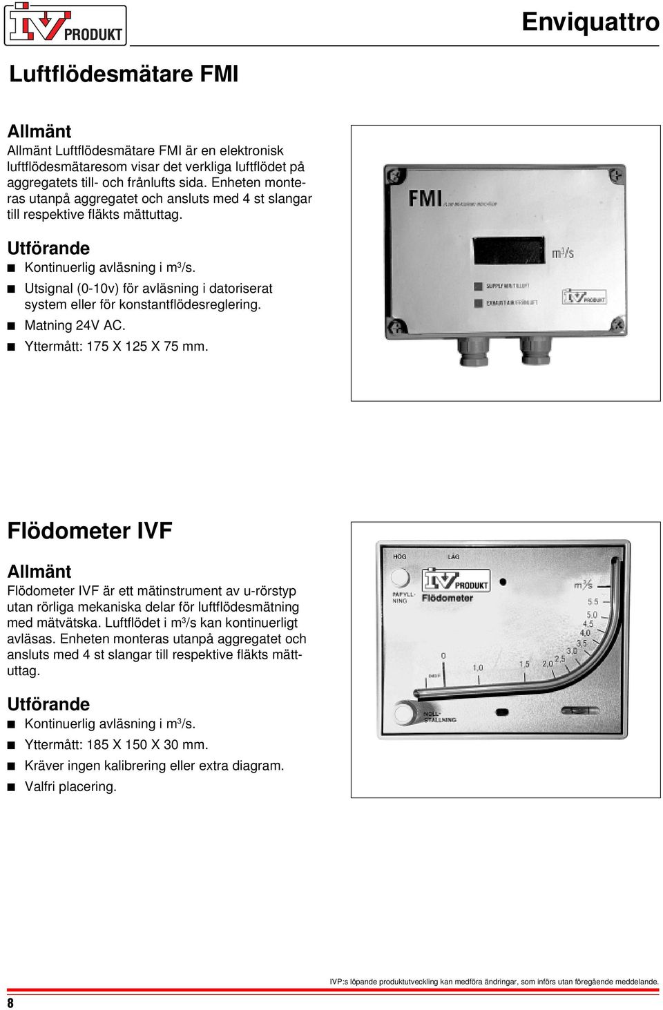Utsignal (0-10v) för avläsning i datoriserat system eller för konstantflödesreglering. Matning 24V AC. Yttermått: 175 X 125 X 75 mm.