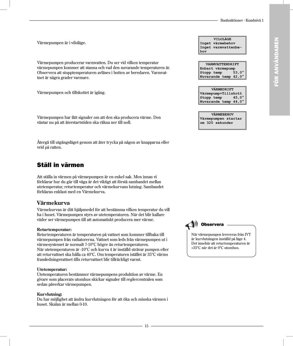 VILOLÄGE Inget värmebehov Inget varmvattenbehov VARMVATTENDRIFT Enbart värmepump Stopp temp 53,0 Nuvarande temp 42,0 VÄRMEDRIFT Värmepump+Tillskott Stopp temp 45,0 Nuvarande temp 44,0 FÖR ANVÄNDAREN