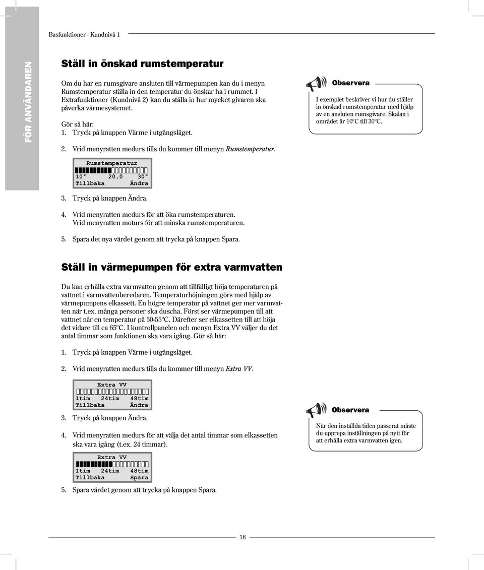 I exemplet beskriver vi hur du ställer in önskad rumstemperatur med hjälp av en ansluten rumsgivare. Skalan i området är 10ºC till 30ºC. Rumstemperatur 10 20,0 30 Tillbaka Ändra 3.