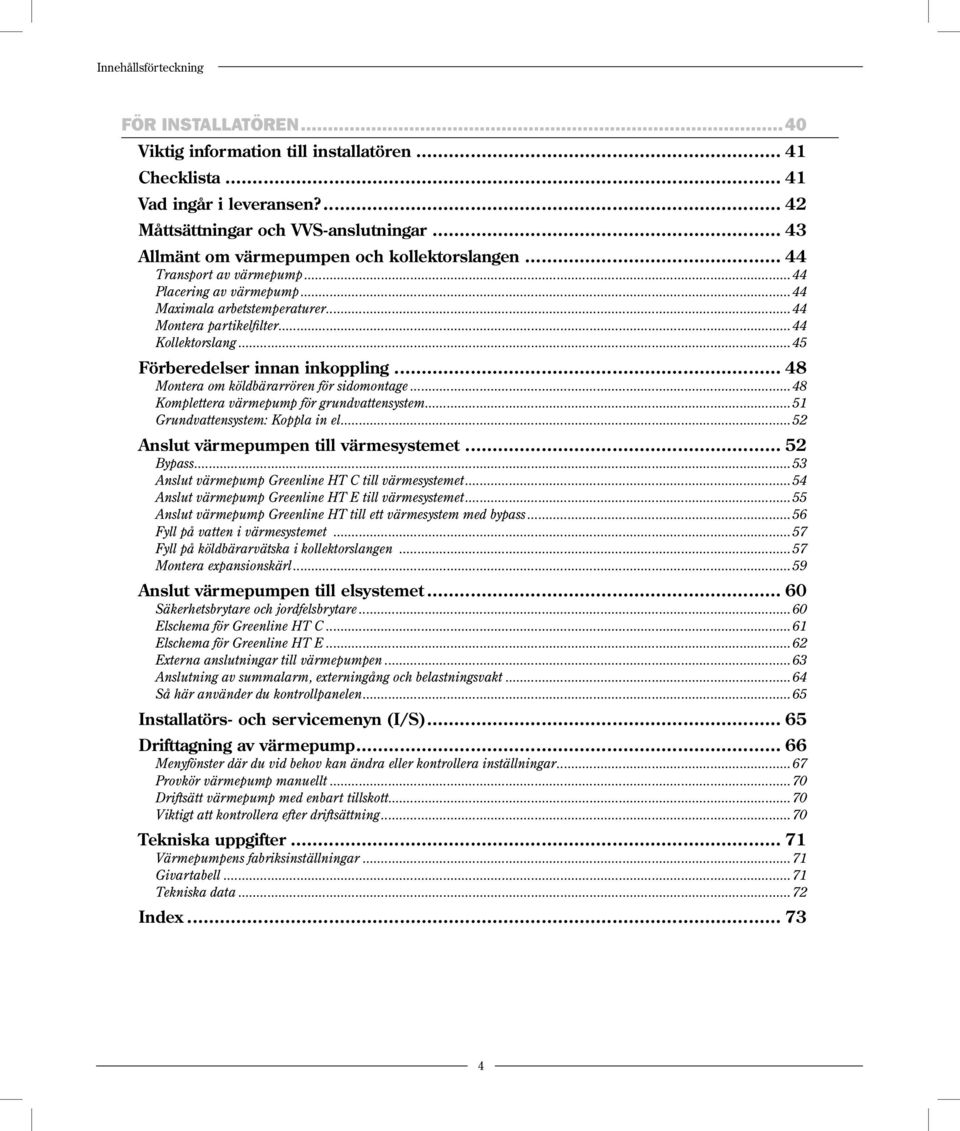 ..45 Förberedelser innan inkoppling... 48 Montera om köldbärarrören för sidomontage...48 Komplettera värmepump för grundvattensystem...51 Grundvattensystem: Koppla in el.