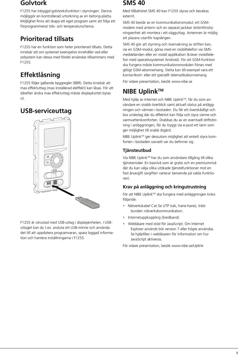 Detta innebär att om systemet exempelvis innehåller ved eller solsystem kan dessa med fördel användas tillsammans med F1255. Effektlåsning F1255 följer gällande byggregler (BBR).