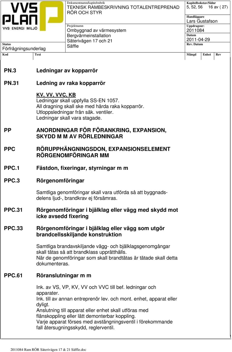 3 ANORDNINGAR FÖR FÖRANKRING, EXPANSION, SKYDD M M AV RÖRLEDNINGAR RÖRUPPHÄNGNINGSDON, EXPANSIONSELEMENT RÖRGENOMFÖRINGAR MM Fästdon, fixeringar, styrningar m m Rörgenomföringar Samtliga