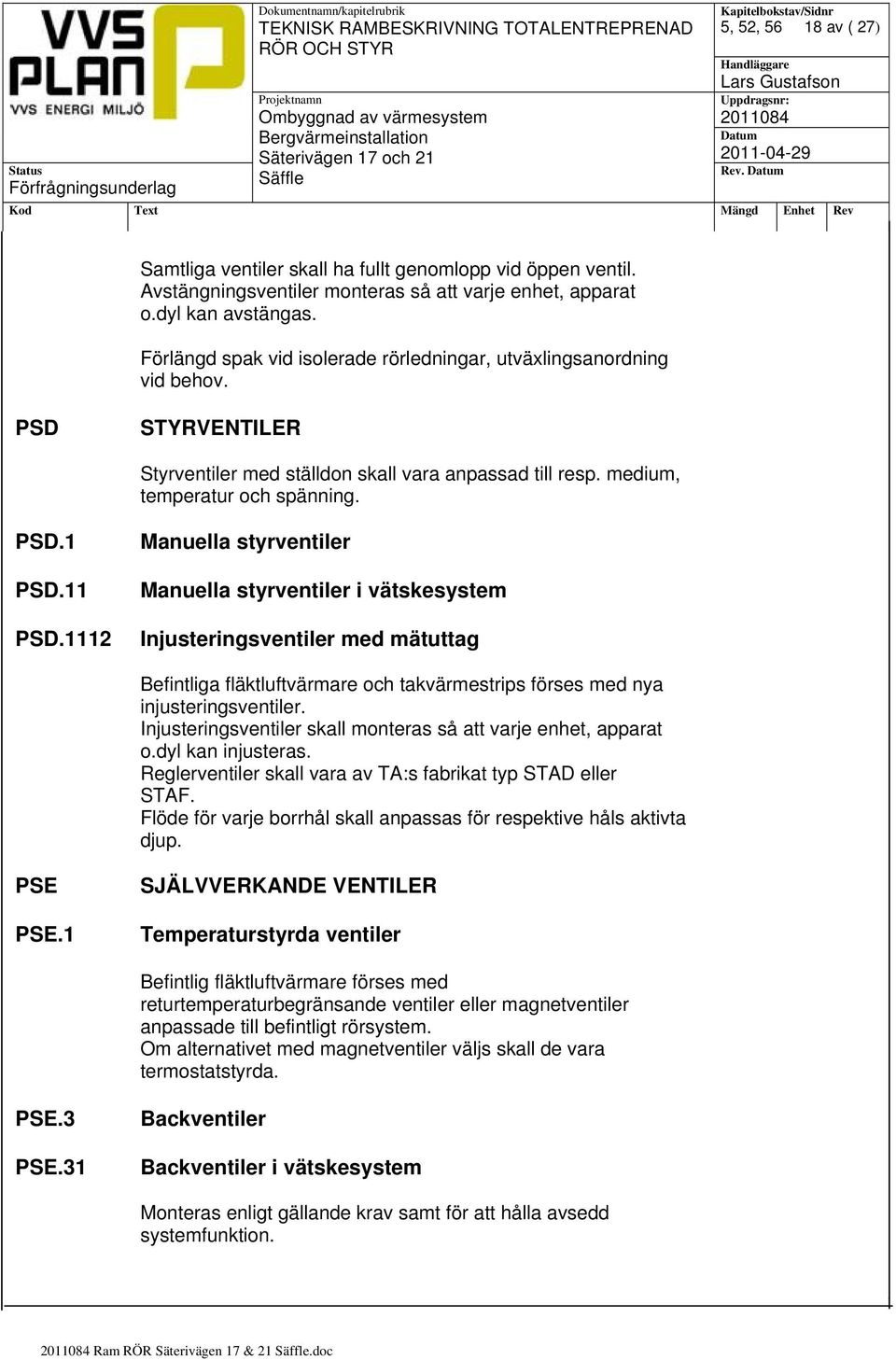 1112 Manuella styrventiler Manuella styrventiler i vätskesystem Injusteringsventiler med mätuttag Befintliga fläktluftvärmare och takvärmestrips förses med nya injusteringsventiler.