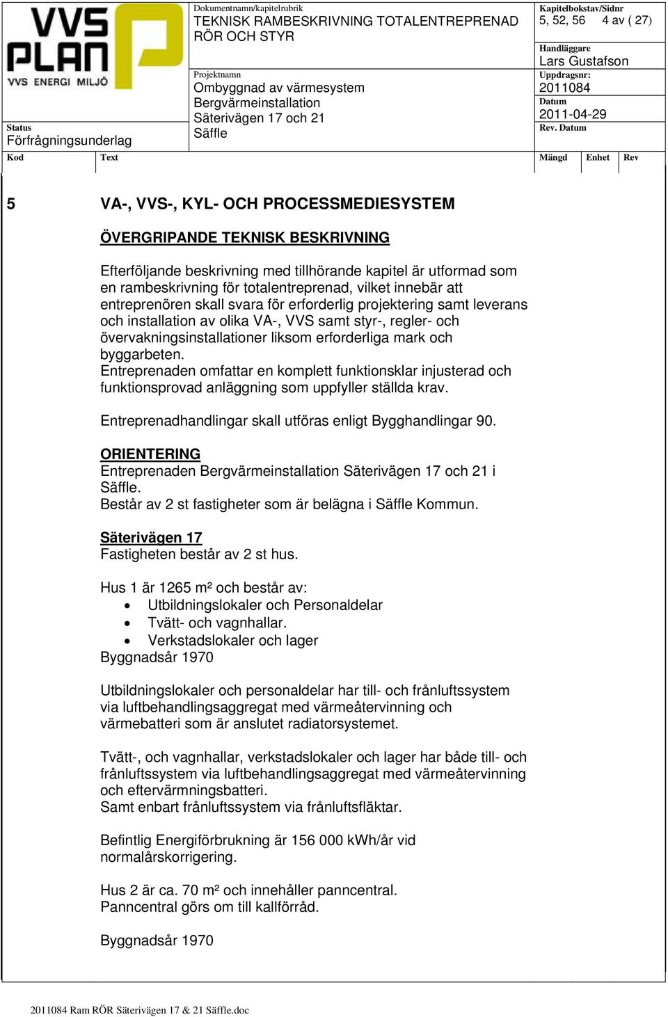 erforderliga mark och byggarbeten. Entreprenaden omfattar en komplett funktionsklar injusterad och funktionsprovad anläggning som uppfyller ställda krav.