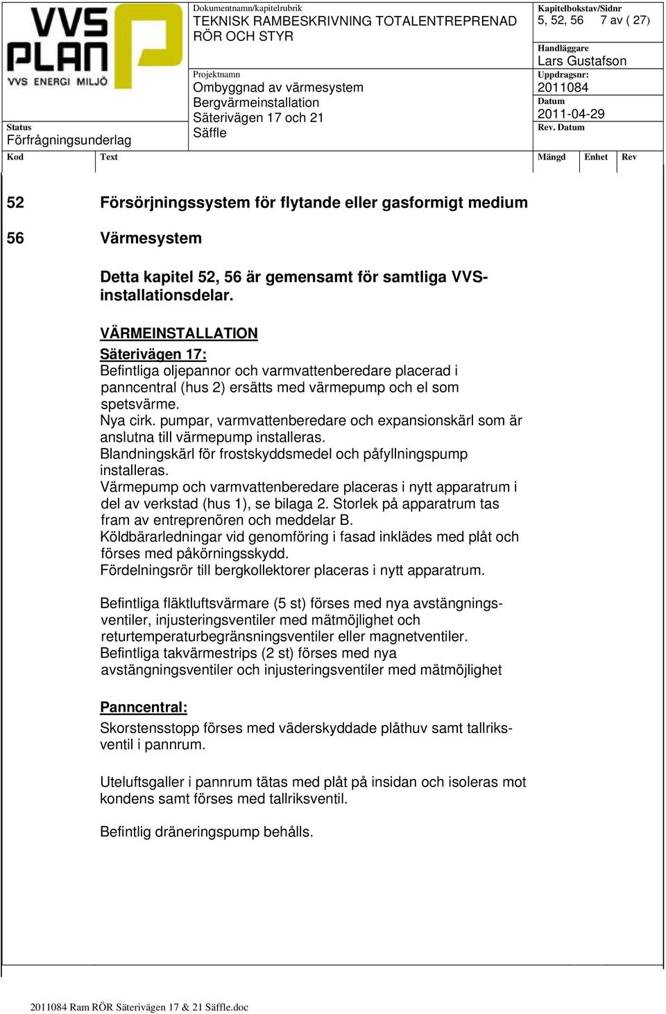 pumpar, varmvattenberedare och expansionskärl som är anslutna till värmepump installeras. Blandningskärl för frostskyddsmedel och påfyllningspump installeras.