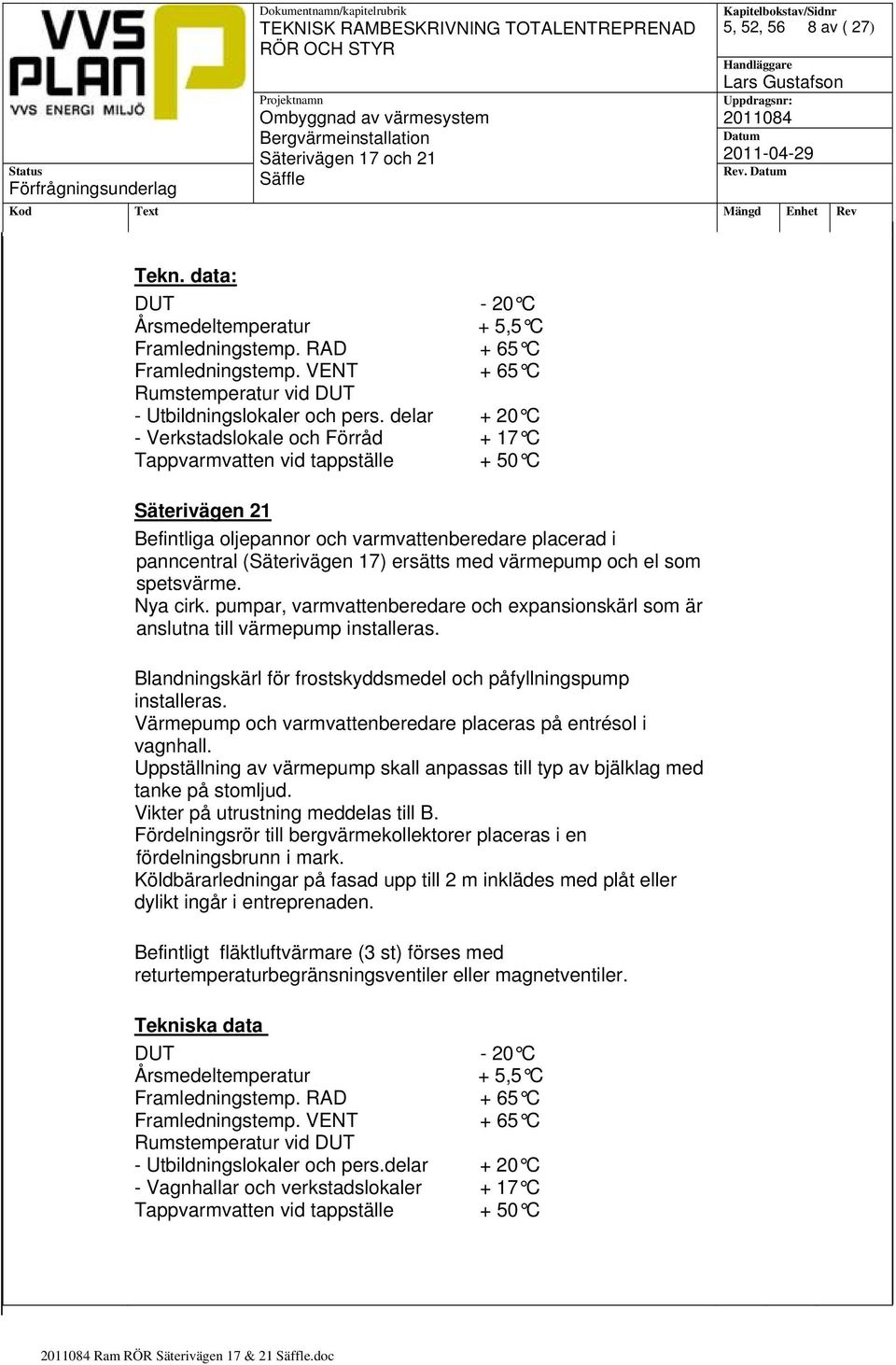 värmepump och el som spetsvärme. Nya cirk. pumpar, varmvattenberedare och expansionskärl som är anslutna till värmepump installeras.