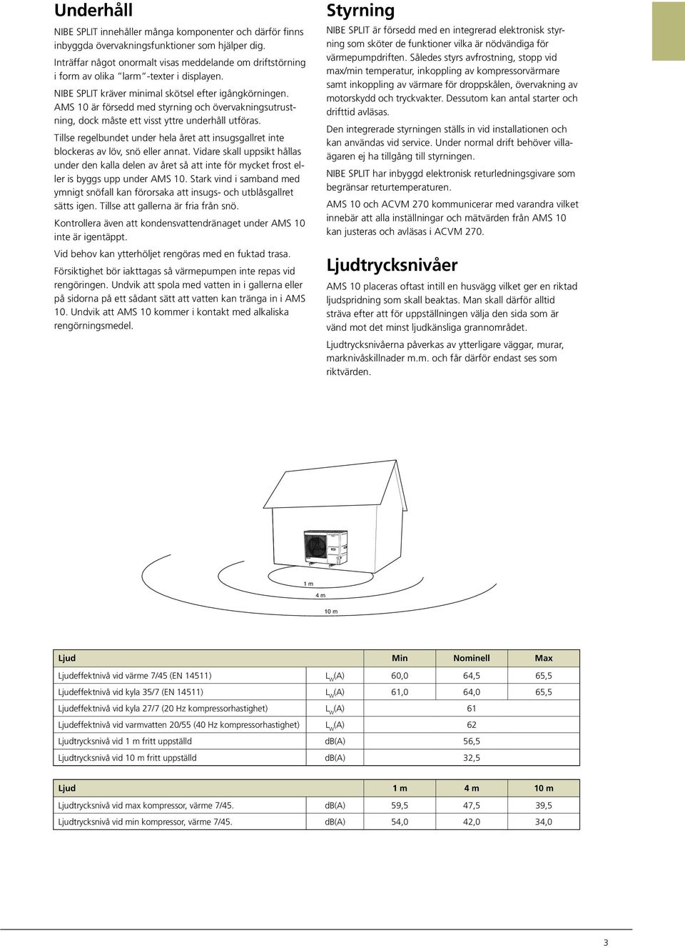 AMS 10 är försedd med styrning och övervakningsutrustning, dock måste ett visst yttre underhåll utföras. Tillse regelbundet under hela året att insugsgallret inte blockeras av löv, snö eller annat.