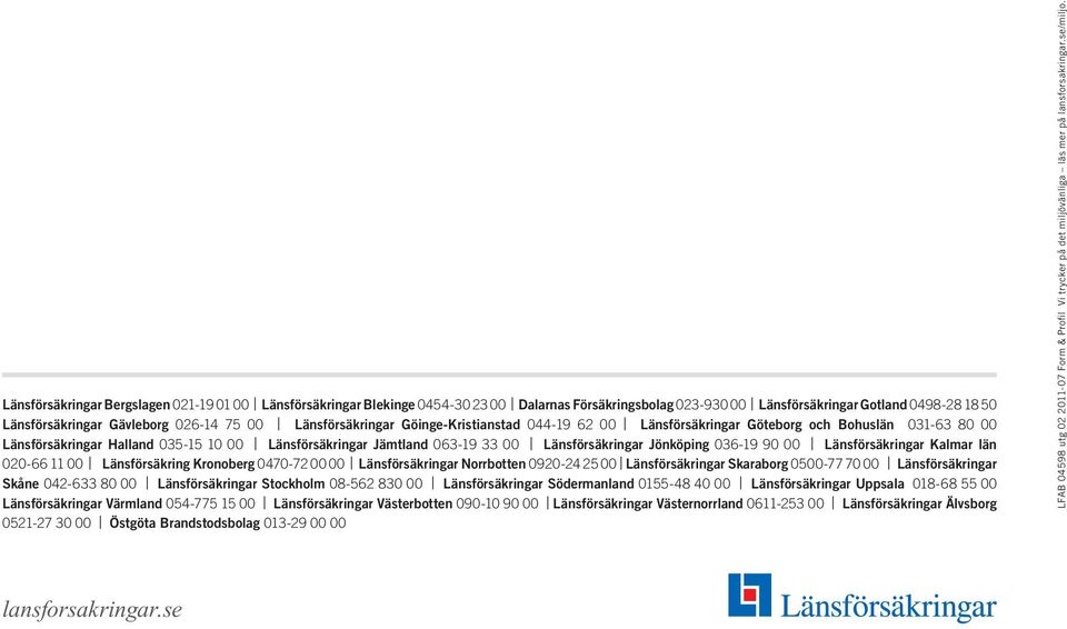 Jönköping 036-19 90 00 Länsförsäkringar Kalmar län 020-66 11 00 Länsförsäkring Kronoberg 0470-72 00 00 Länsförsäkringar Norrbotten 0920-24 25 00 Länsförsäkringar Skaraborg 0500-77 70 00