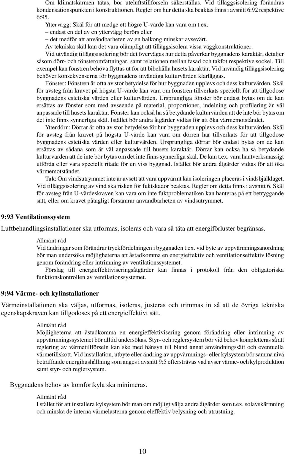 endast en del av en yttervägg berörs eller det medför att användbarheten av en balkong minskar avsevärt. Av tekniska skäl kan det vara olämpligt att tilläggsisolera vissa väggkonstruktioner.