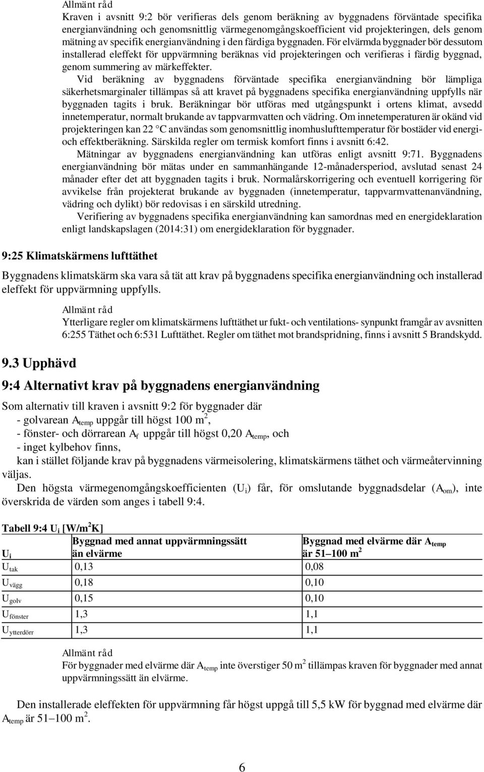 För elvärmda byggnader bör dessutom installerad eleffekt för uppvärmning beräknas vid projekteringen och verifieras i färdig byggnad, genom summering av märkeffekter.