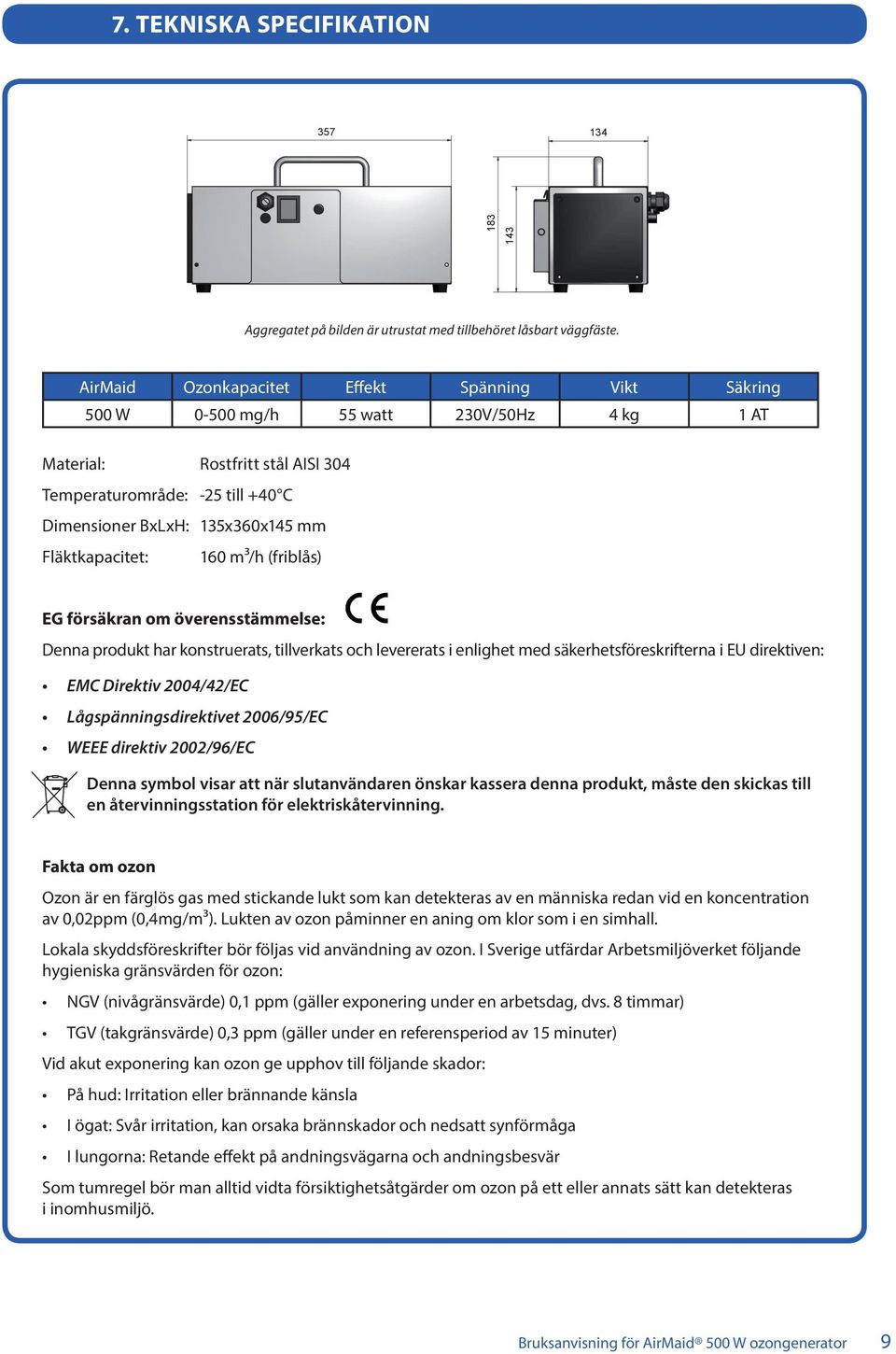 Fläktkapacitet: 160 m3/h (friblås) EG försäkran om överensstämmelse: Denna produkt har konstruerats, tillverkats och levererats i enlighet med säkerhetsföreskrifterna i EU direktiven: EMC Direktiv