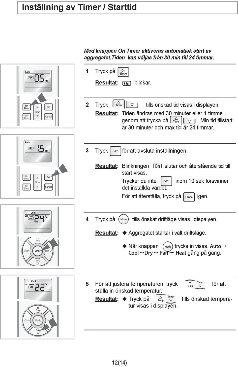 3 Tryck för att avsluta inställningen. Resultat: Blinkningen slutar och återstående tid till start visas. Trycker du inte inom 10 sek försvinner det inställda värdet.