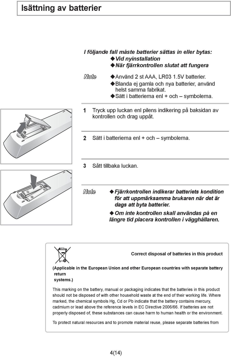 2 Sätt i batterierna enl + och symbolerna. 3 Sått tillbaka luckan. Note Fjärrkontrollen indikerar batteriets kondition för att uppmärksamma brukaren när det är dags att byta batterier.