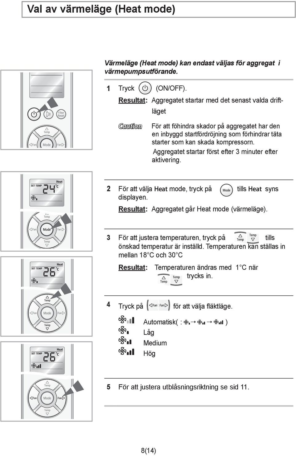 Aggregatet startar först efter 3 minuter efter aktivering. 2 För att välja Heat mode, tryck på tills Heat syns displayen. Resultat: Aggregatet går Heat mode (värmeläge).